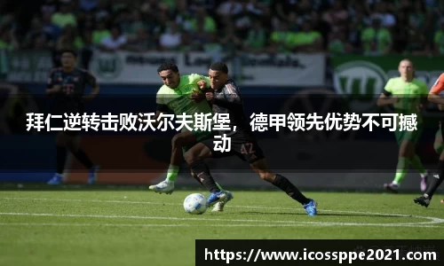 拜仁逆转击败沃尔夫斯堡，德甲领先优势不可撼动
