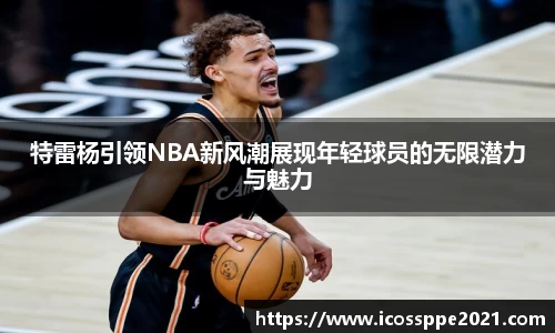 特雷杨引领NBA新风潮展现年轻球员的无限潜力与魅力